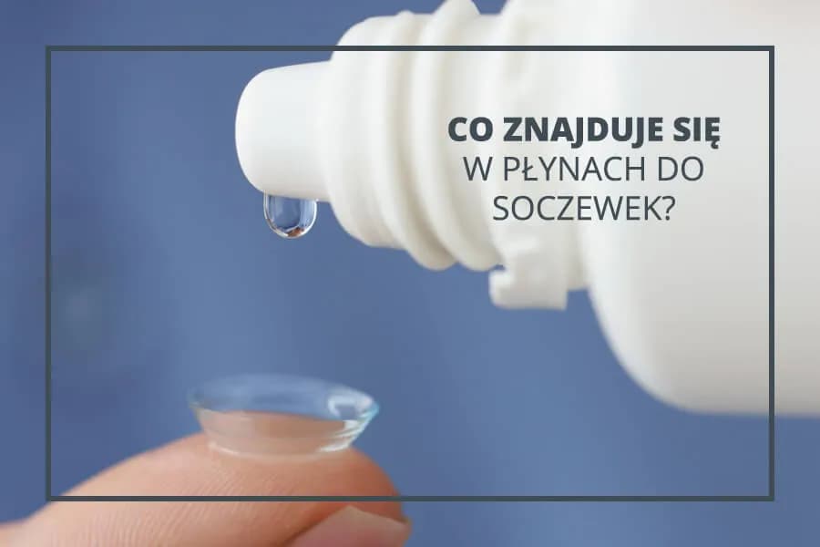 Z czego jest zrobiony płyn do soczewek? Tajemnice składników i ich funkcji